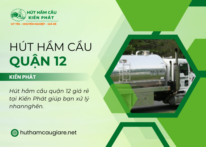 Hút hầm cầu quận 12 tại Kiến Phát giúp bạn xử lý nhanh chóng tình trạng tắc nghẽn